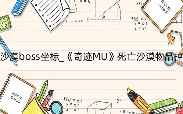 奇跡死亡沙漠boss坐標(biāo)_《奇跡MU》死亡沙漠物品掉落詳細(xì)介紹攻略