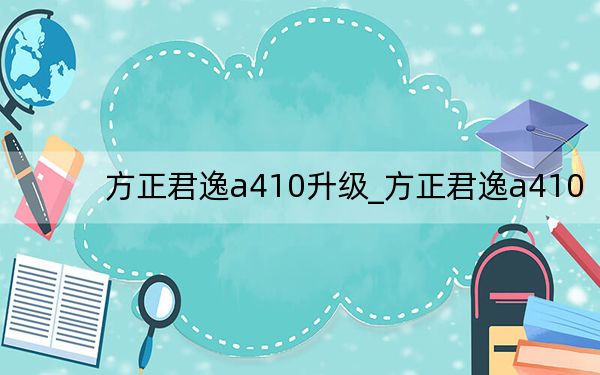 方正君逸a410升級(jí)_方正君逸a410