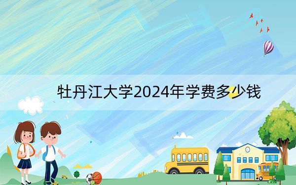 牡丹江大學(xué)2024年學(xué)費多少錢,？每年最低6000元最高9000元（各專業(yè)收費標(biāo)準(zhǔn)）