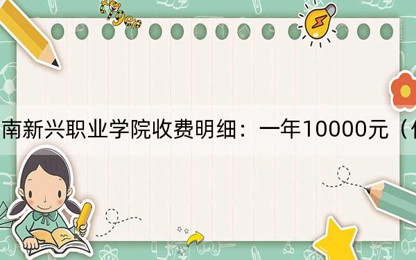 2024年云南新興職業(yè)學院收費明細:一年10000元(供青海考生參考)