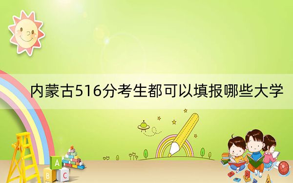 內(nèi)蒙古516分考生都可以填報(bào)哪些大學(xué),？（附帶近三年516分大學(xué)錄取名單）