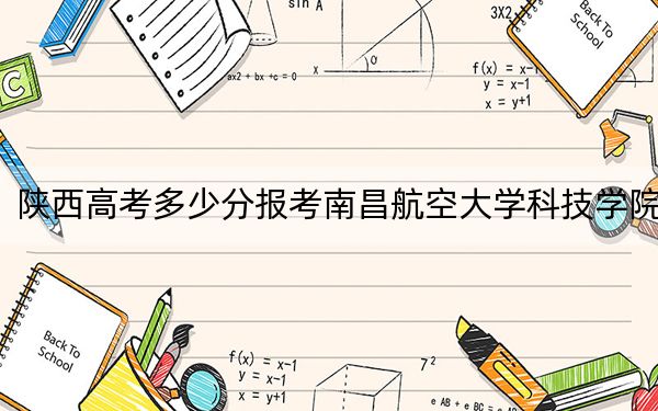 陜西高考多少分報考南昌航空大學(xué)科技學(xué)院？附2022-2024年院校最低投檔線