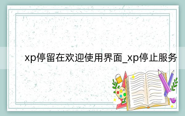 xp停留在歡迎使用界面_xp停止服務(wù)