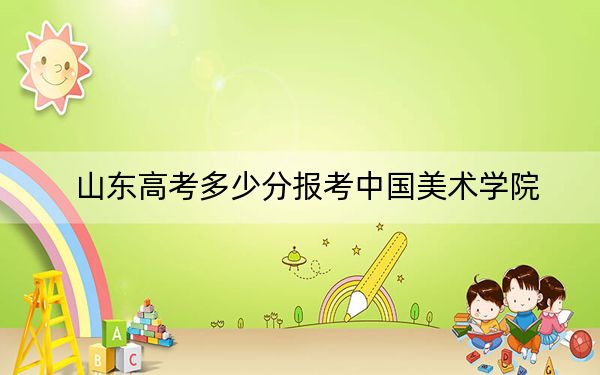 山東高考多少分報考中國美術學院,?2024年綜合投檔線566分