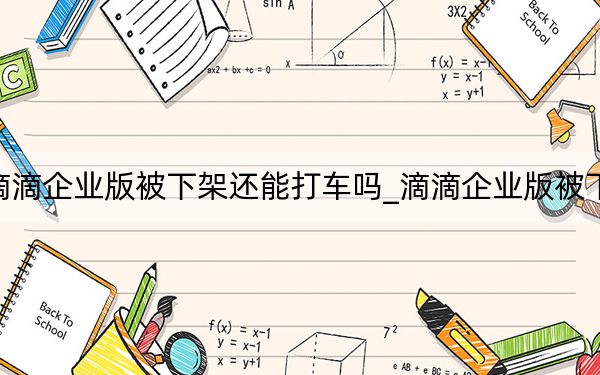 滴滴企業(yè)版被下架還能打車嗎_滴滴企業(yè)版被下架