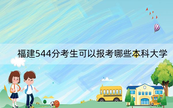 福建544分考生可以報考哪些本科大學(xué)? 2024年錄取最低分544的大學(xué)