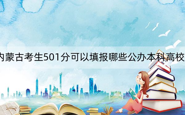 內(nèi)蒙古考生501分可以填報哪些公辦本科高校名單?(供2025年考生參考)