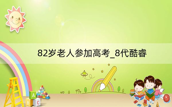 82歲老人參加高考_8代酷睿