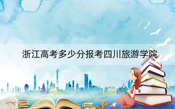 浙江高考多少分報(bào)考四川旅游學(xué)院?2024年綜合最低548分