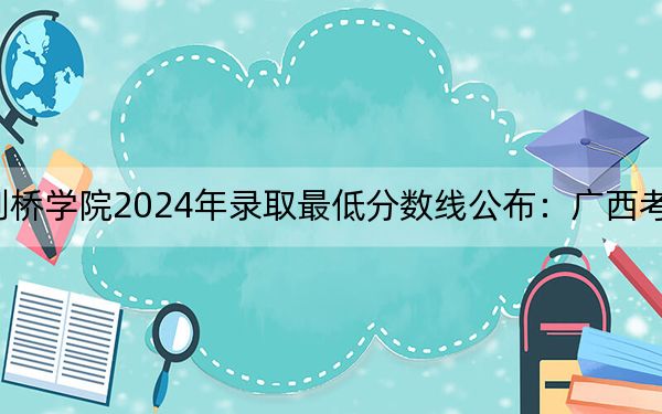 哈爾濱劍橋?qū)W院2024年錄取最低分?jǐn)?shù)線公布：廣西考生2025年參考