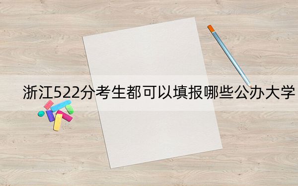 浙江522分考生都可以填報(bào)哪些公辦大學(xué),?(供2025年考生參考)