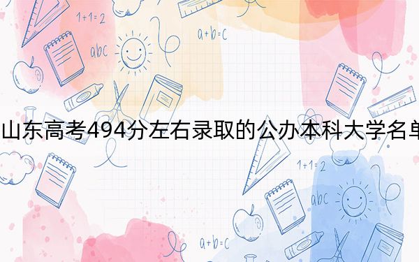 山東高考494分左右錄取的公辦本科大學名單,!
