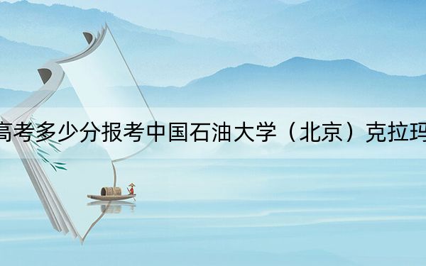 湖北高考多少分報(bào)考中國石油大學(xué)(北京)克拉瑪依校區(qū),?附2022-2024年最低錄取分?jǐn)?shù)線