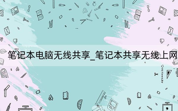 筆記本電腦無(wú)線共享_筆記本共享無(wú)線上網(wǎng)