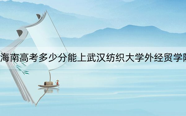 海南高考多少分能上武漢紡織大學(xué)外經(jīng)貿(mào)學(xué)院,？附帶近三年最低錄取分?jǐn)?shù)線(xiàn)