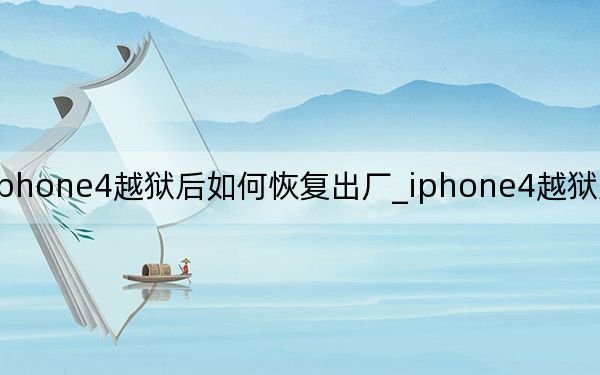 iphone4越獄后如何恢復(fù)出廠_iphone4越獄后怎么恢復(fù)