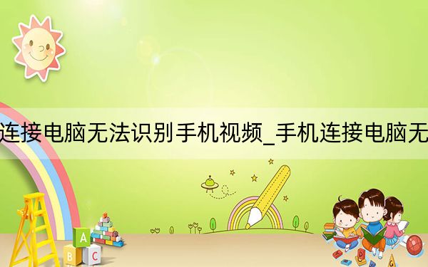 手機(jī)連接電腦無法識(shí)別手機(jī)視頻_手機(jī)連接電腦無法識(shí)別