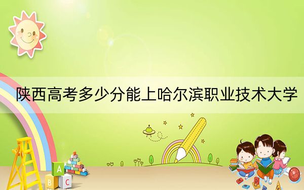 陜西高考多少分能上哈爾濱職業(yè)技術(shù)大學？附2022-2024年最低錄取分數(shù)線