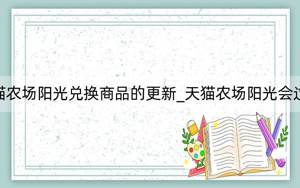 天貓農(nóng)場(chǎng)陽(yáng)光兌換商品的更新_天貓農(nóng)場(chǎng)陽(yáng)光會(huì)過(guò)期嗎