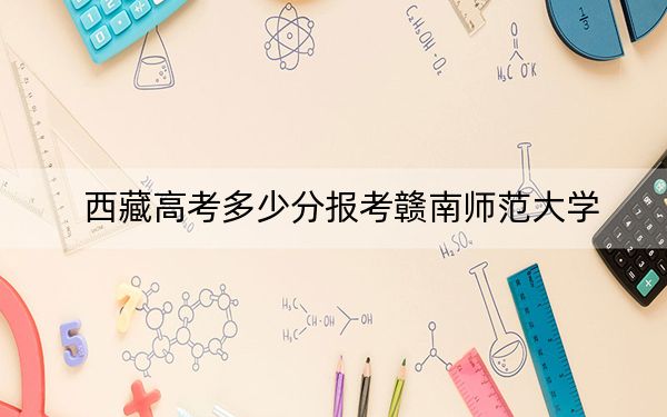 西藏高考多少分報考贛南師范大學?附2022-2024年最低錄取分數(shù)線