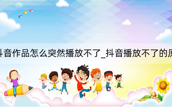 抖音作品怎么突然播放不了_抖音播放不了的原因