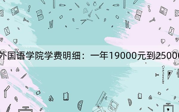 2024年河北外國語學院學費明細:一年19000元到25000元(各專業(yè)收費標準)
