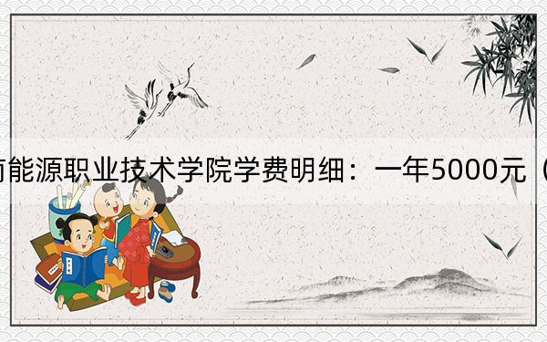2024年云南能源職業(yè)技術(shù)學(xué)院學(xué)費明細(xì):一年5000元(各專業(yè)收費標(biāo)準(zhǔn))