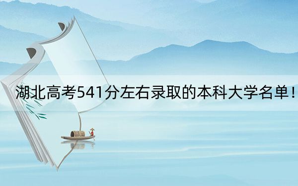 湖北高考541分左右錄取的本科大學(xué)名單!