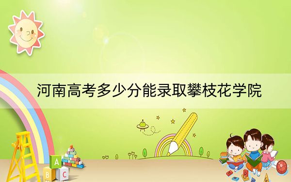 河南高考多少分能錄取攀枝花學(xué)院？附2022-2024年最低錄取分?jǐn)?shù)線