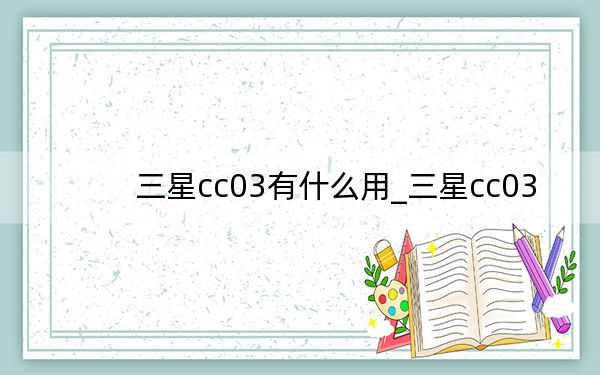 三星cc03有什么用_三星cc03