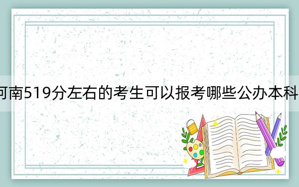 河南519分左右的考生可以報考哪些公辦本科大學(xué),？（附帶2022-2024年519錄取名單）