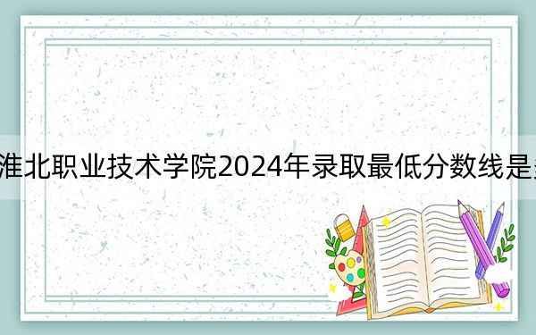 淮北職業(yè)技術(shù)學(xué)院2024年錄取最低分?jǐn)?shù)線是多少,?廣東考生2025年參考