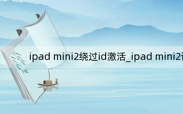 ipad mini2繞過id激活_ipad mini2評測