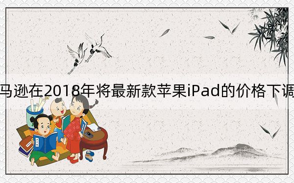亞馬遜在2018年將最新款蘋果iPad的價(jià)格下調(diào)至79美元