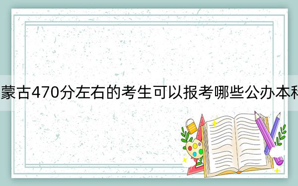 內(nèi)蒙古470分左右的考生可以報(bào)考哪些公辦本科大學(xué),？（附帶近三年高考大學(xué)錄取名單）
