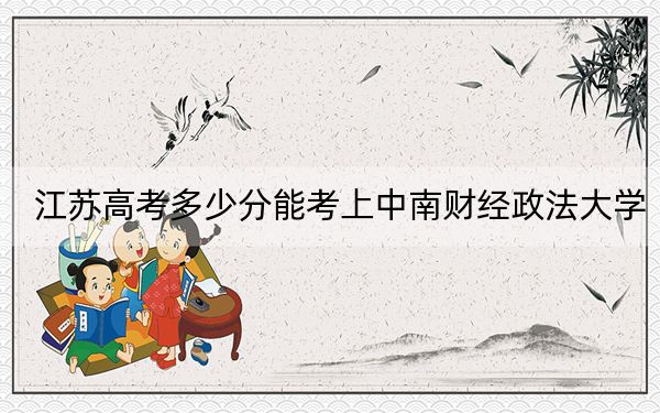江蘇高考多少分能考上中南財(cái)經(jīng)政法大學(xué),？2024年歷史類最低602分 物理類最低595分