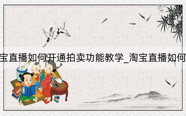 淘寶直播如何開通拍賣功能教學(xué)_淘寶直播如何開通