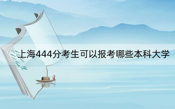 上海444分考生可以報考哪些本科大學(xué),？（附帶2022-2024年444左右大學(xué)名單）