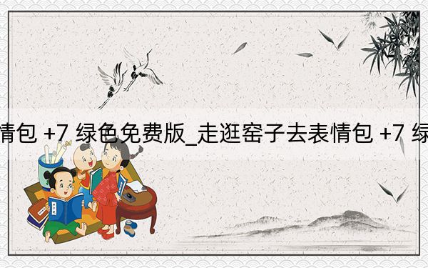 走逛窯子去表情包 +7 綠色免費版_走逛窯子去表情包 +7 綠色免費版免費下載