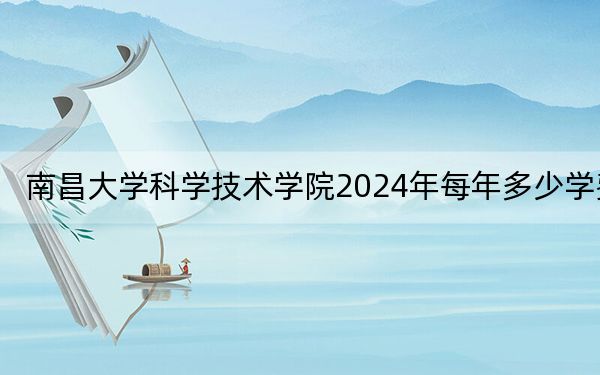 南昌大學(xué)科學(xué)技術(shù)學(xué)院2024年每年多少學(xué)費(fèi),?每年13000元-14500元(供海南考生參考)