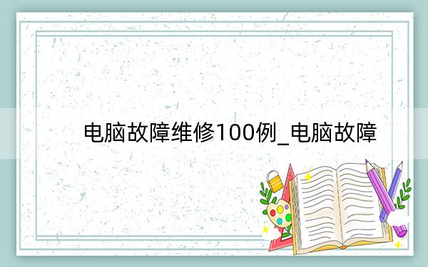 電腦故障維修100例_電腦故障