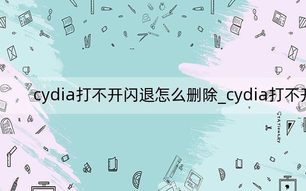 cydia打不開閃退怎么刪除_cydia打不開