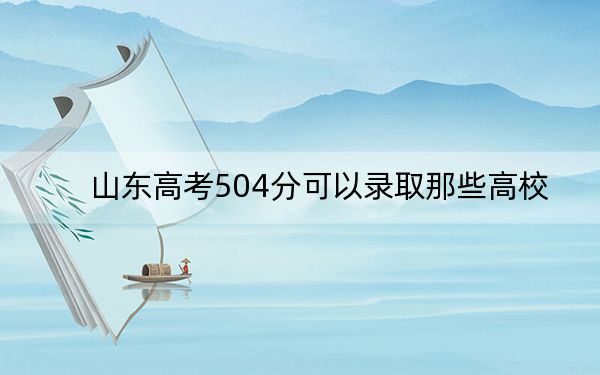 山東高考504分可以錄取那些高校,? 2025年高考可以填報(bào)19所大學(xué)