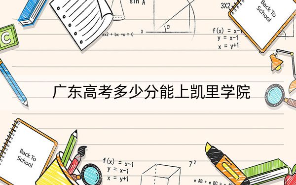 廣東高考多少分能上凱里學院?2024年歷史類最低499分 物理類錄取分493分
