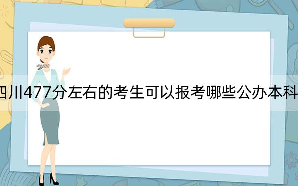 四川477分左右的考生可以報(bào)考哪些公辦本科大學(xué),?(供2025年考生參考)