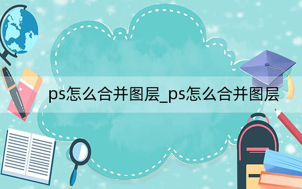 ps怎么合并圖層_ps怎么合并圖層