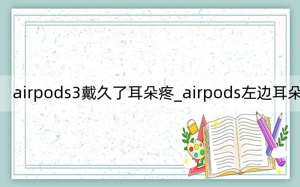 airpods3戴久了耳朵疼_airpods左邊耳朵沒聲音