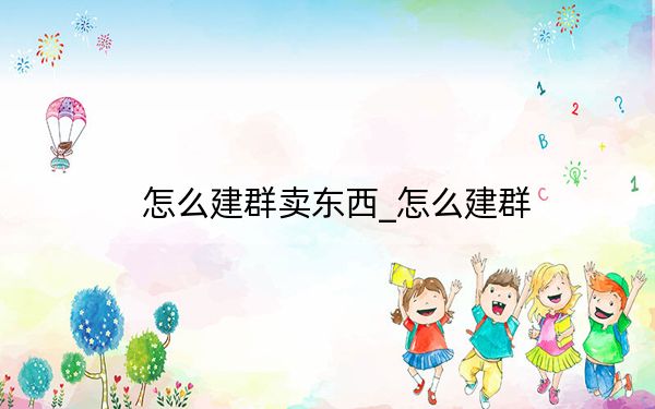 怎么建群賣東西_怎么建群