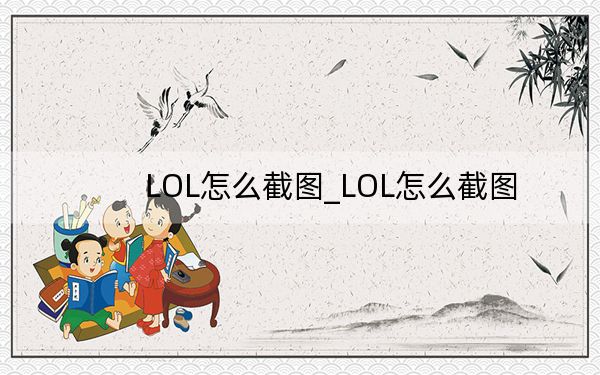 LOL怎么截圖_LOL怎么截圖