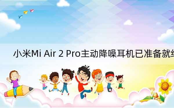 小米Mi Air 2 Pro主動降噪耳機(jī)已準(zhǔn)備就緒